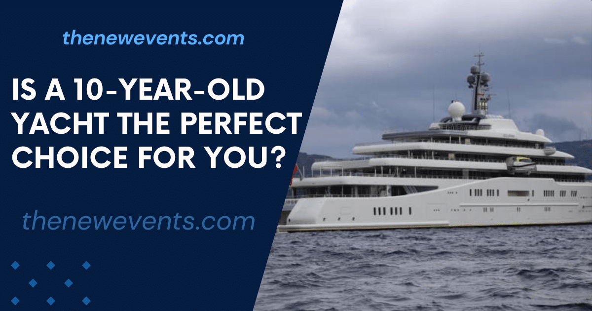 Is A 10-Year-Old Yacht The Perfect Choice For You?