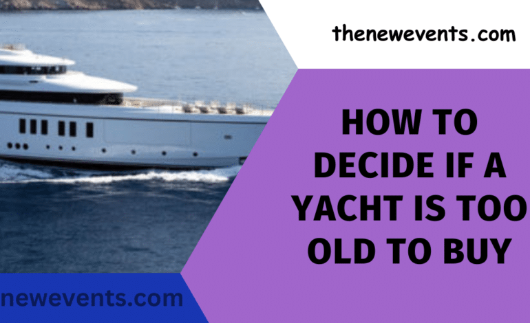 How To Decide If A Yacht Is Too Old To Buy