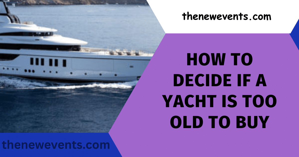 How To Decide If A Yacht Is Too Old To Buy